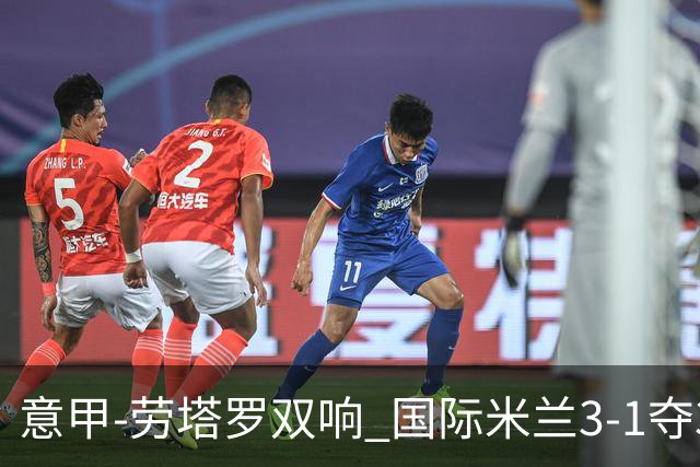 意甲-劳塔罗双响 国际米兰3-1夺3连胜紧追榜首
